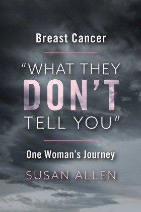 BREAST CANCER 'WHAT THEY DON'T TELL YOU' ONE WOMAN'S JOURNEY