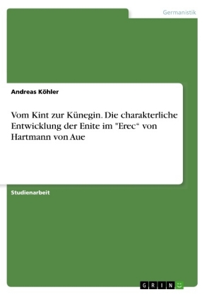 Vom Kint zur Künegin. Die charakterliche Entwicklung der Enite im "Erec" von Hartmann von Aue