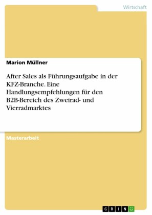 After Sales als Führungsaufgabe in der KFZ-Branche. Eine Handlungsempfehlungen für den B2B-Bereich des Zweirad- und Vierradmarktes