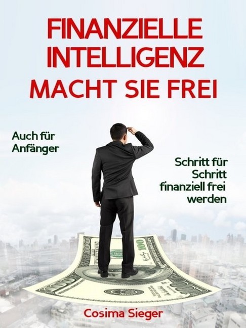 Finanzielle Intelligenz: WIE FINANZIELLE INTELLIGENZ SIE FREI MACHT! Wie Sie durch Geld sparen, passives Einkommen und kluges Geld anlegen systematisch ein eigenes Vermögen aufbauen, von dem Sie frei und unabhängig leben können main product photo