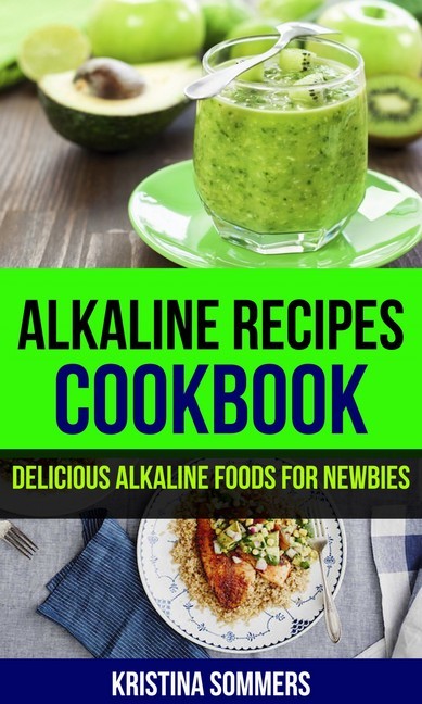 Alkaline Recipes Cookbook: Delicious Alkaline Foods For Newbies main product photo