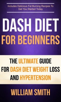 Dash Diet For Beginners: The Ultimate Guide For Dash Diet Weight Loss And Hypertension