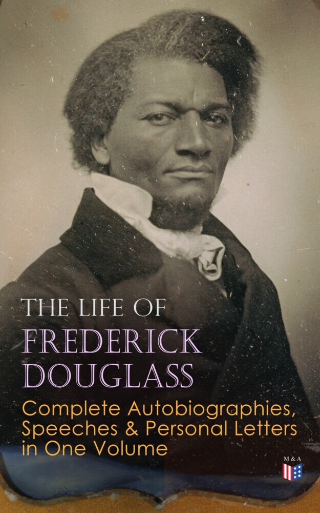 The Life of Frederick Douglass: Complete Autobiographies, Speeches & Personal Letters in One Volume main product photo