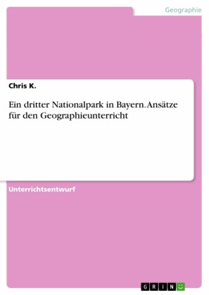 Ein dritter Nationalpark in Bayern. Ansätze für den Geographieunterricht