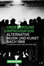 Underground und Improvisation. Alternative Musik und Kunst nach 1968. Alternative Music and art after 1968