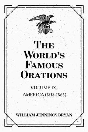 The World's Famous Orations: Volume IX, America (1818-1865)