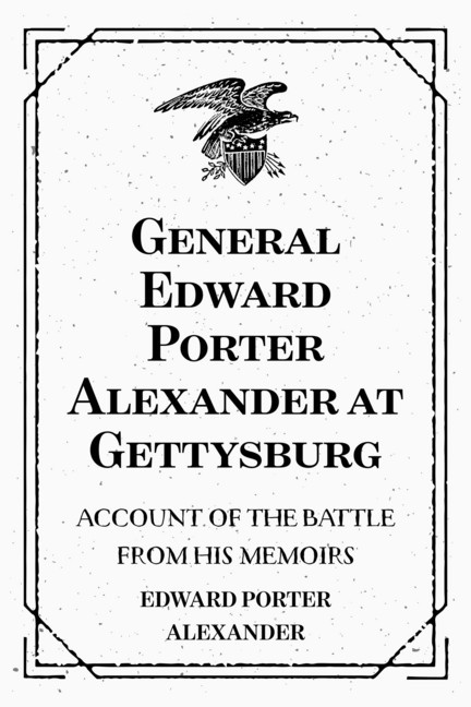 General Edward Porter Alexander at Gettysburg: Account of the Battle from His Memoirs main product photo