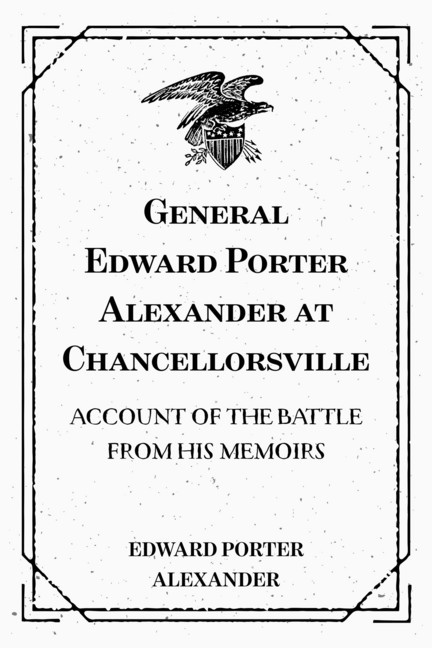 General Edward Porter Alexander at Chancellorsville: Account of the Battle from His Memoirs main product photo