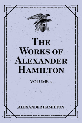The Works of Alexander Hamilton: Volume 4
