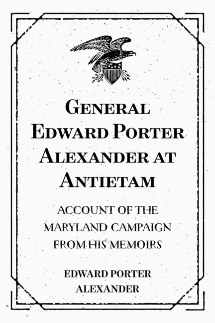 General Edward Porter Alexander at Antietam: Account of the Maryland Campaign from His Memoirs main product photo