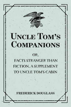 Uncle Tom's Companions: Or, Facts Stranger than Fiction. A Supplement to Uncle Tom's Cabin: Being Startling Incidents in the Lives of Celebrated Fugitive Slaves