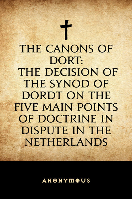 The Canons of Dort: The Decision of the Synod of Dordt on the Five Main Points of Doctrine in Dispute in the Netherlands main product photo
