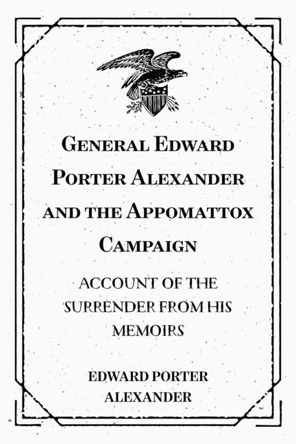 General Edward Porter Alexander and the Appomattox Campaign: Account of the Surrender from His Memoirs main product photo