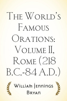 The World's Famous Orations: Volume II, Rome (218 B.C.-84 A.D.)