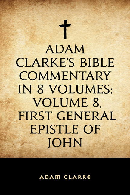 Adam Clarke's Bible Commentary in 8 Volumes: Volume 8, First General Epistle of John main product photo