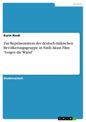 Zur Repräsentation der deutsch-türkischen Bevölkerungsgruppe in Fatih Akins Film 'Gegen die Wand'