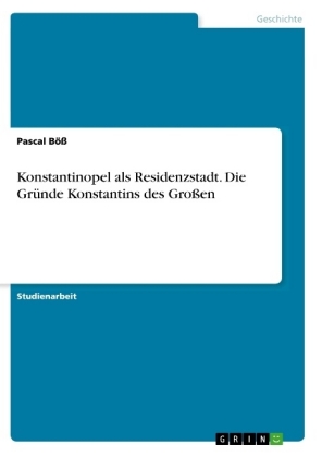Konstantinopel als Residenzstadt. Die Gründe Konstantins des Großen