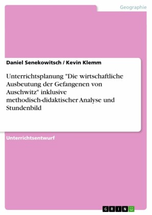 Unterrichtsplanung 'Die wirtschaftliche Ausbeutung der Gefangenen von Auschwitz' inklusive methodisch-didaktischer Analyse und Stundenbild