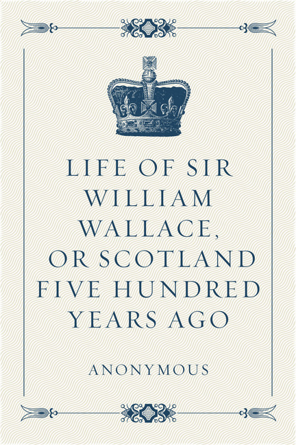 Life of Sir William Wallace, or Scotland Five Hundred Years Ago main product photo