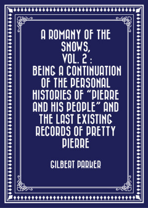 A Romany of the Snows, vol. 2 : Being a Continuation of the Personal Histories of 'Pierre and His People' and the Last Existing Records of Pretty Pierre