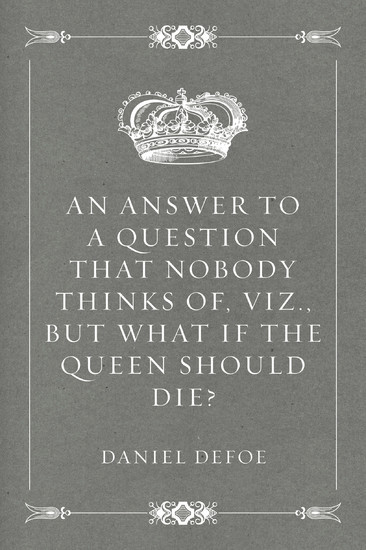 An Answer to a Question that Nobody thinks of, viz., But what if the Queen should Die? main product photo
