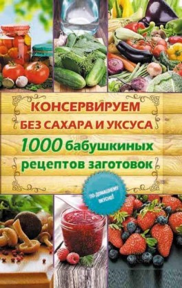 . 1000        (Konserviruem bez sahara i uksusa. 1000 babushkinyh receptov zagotovok)
