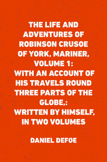 The Life and Adventures of Robinson Crusoe of York, Mariner, Volume 1: With an Account of His Travels Round Three Parts of the Globe,: Written By Himself, in Two Volumes main product photo