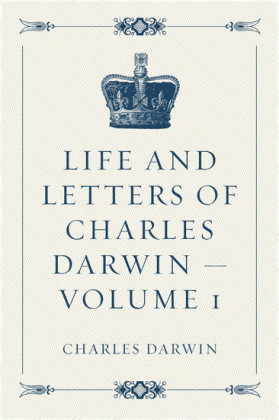 Life and Letters of Charles Darwin - Volume 1