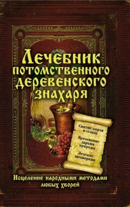 .          (Lechebnik potomstvennogo derevenskogo znaharja. Iscelenie narodnymi metodami ljubyh hvorej)
