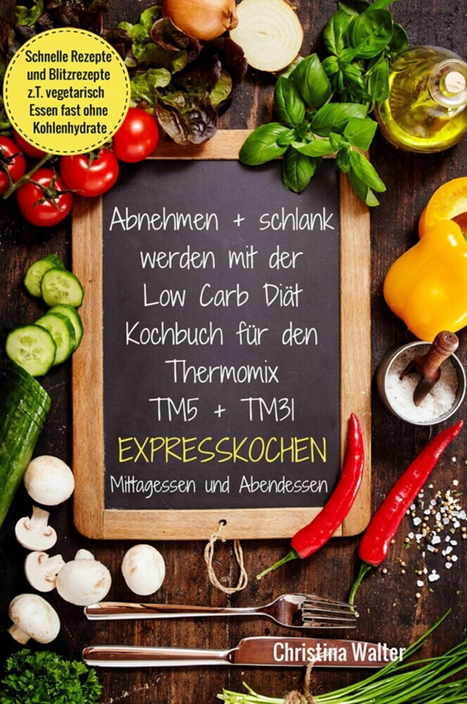 Abnehmen + schlank werden mit der Low Carb Diät Kochbuch für den Thermomix TM5 + TM31 Expresskochen Mittagessen und Abendessen Schnelle Rezepte und Blitzrezepte z.T. vegetarisch Essen fast ohne Kohlenhydrate main product photo