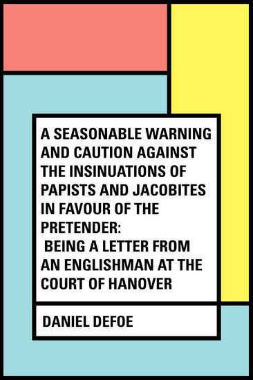 A Seasonable Warning and Caution against the Insinuations of Papists and Jacobites in favour of the Pretender: Being a Letter from an Englishman at the Court of Hanover main product photo