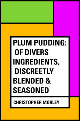 Plum Pudding: Of Divers Ingredients, Discreetly Blended & Seasoned