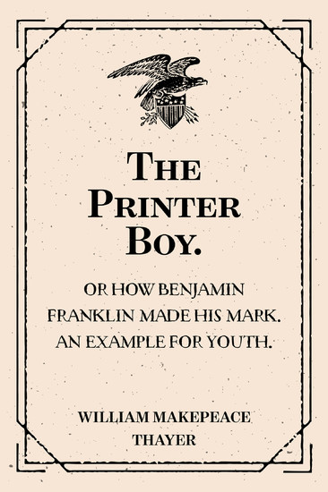 The Printer Boy.: Or How Benjamin Franklin Made His Mark. An Example for Youth. main product photo