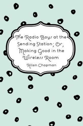 The Radio Boys at the Sending Station; Or, Making Good in the Wireless Room