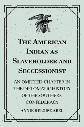 The American Indian as Slaveholder and Seccessionist: An Omitted Chapter in the Diplomatic History of the Southern Confederacy