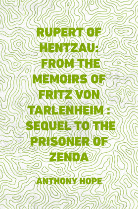 Rupert of Hentzau: From The Memoirs of Fritz Von Tarlenheim : Sequel to The Prisoner of Zenda