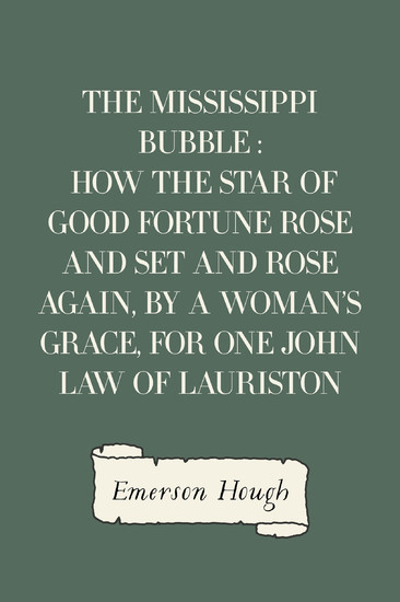 The Mississippi Bubble : How the Star of Good Fortune Rose and Set and Rose Again, by a Woman's Grace, for One John Law of Lauriston main product photo