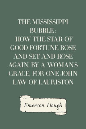 The Mississippi Bubble : How the Star of Good Fortune Rose and Set and Rose Again, by a Woman's Grace, for One John Law of Lauriston