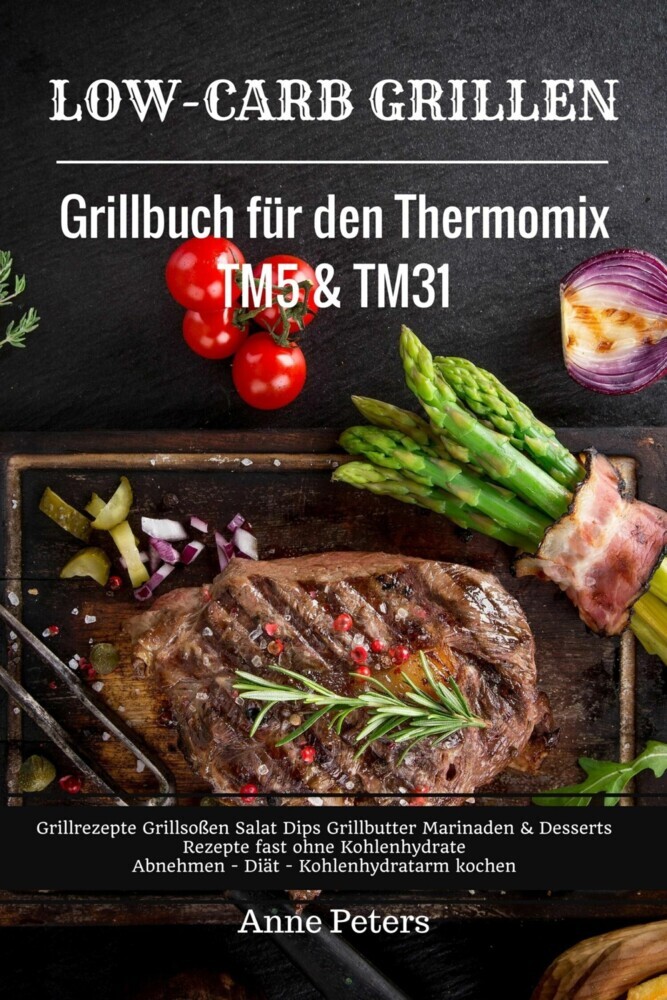 Low-Carb Grillen Grillbuch für den Thermomix TM5 & TM31 Grillrezepte Grillsoßen Salat Dips Grillbutter Marinaden & Desserts Rezepte fast ohne Kohlenhydrate Abnehmen - Diät - Kohlenhydratarm kochen main product photo