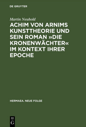 Achim von Arnims Kunsttheorie und sein Roman "Die Kronenwächter" im Kontext ihrer Epoche