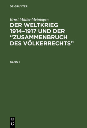Ernst Müller-Meiningen: Der Weltkrieg 1914-1917 und der 'Zusammenbruch des Völkerrechts'. Band 1