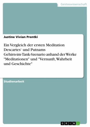 Ein Vergleich der ersten Meditation Descartes' und Putnams Gehirn-im-Tank-Szenario anhand der Werke 'Meditationen' und 'Vernunft, Wahrheit und Geschichte'