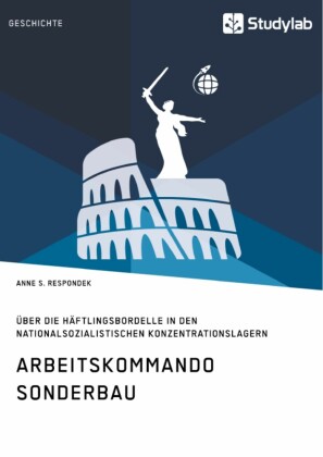 Arbeitskommando Sonderbau. Über die Häftlingsbordelle in den nationalsozialistischen Konzentrationslagern