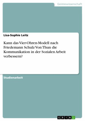 Kann das Vier-Ohren-Modell nach Friedemann Schulz Von Thun die Kommunikation in der Sozialen Arbeit verbessern?
