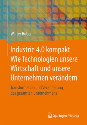 Industrie 4.0 kompakt - Wie Technologien unsere Wirtschaft und unsere Unternehmen verändern