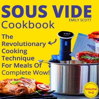 Sous Vide Cookbook: The Revolutionary Cooking Technique For Meals Of Complete Wow!