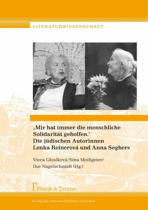 'Mir hat immer die menschliche Solidarität geholfen.' Die jüdischen Autorinnen Lenka Reinerová und Anna Seghers