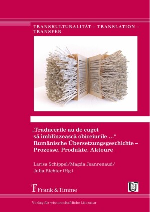 'Traducerile au de cuget s? îmblînzeasc? obiceiurile ...'.  Rumänische Übersetzungsgeschichte - Prozesse, Produkte, Akteure