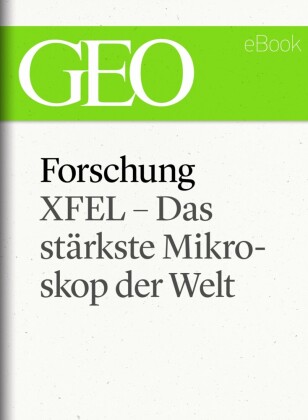 Forschung: XFEL - Das stärkste Mikroskop der Welt (GEO eBook Single)