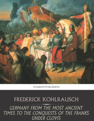 Germany from the Most Ancient Times to the Conquests of the Franks under Clovis